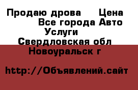 Продаю дрова.  › Цена ­ 6 000 - Все города Авто » Услуги   . Свердловская обл.,Новоуральск г.